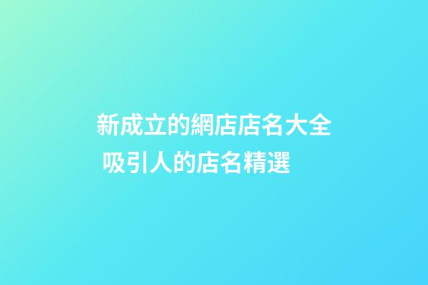 新成立的網店店名大全 吸引人的店名精選-第1張-店鋪起名-玄機派